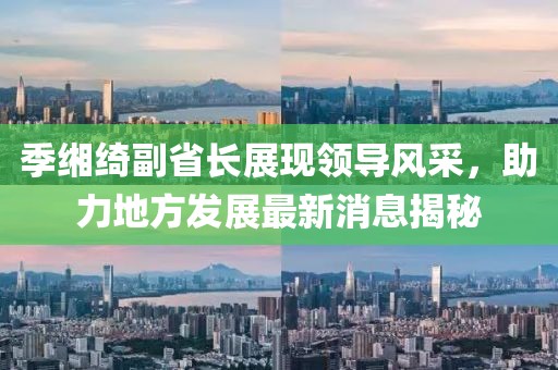 季緗綺副省長(zhǎng)展現(xiàn)領(lǐng)導(dǎo)風(fēng)采，助力地方發(fā)展最新消息揭秘