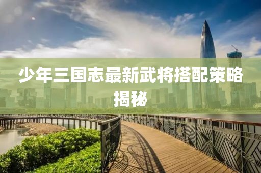 少年三國志最新武將搭配策略揭秘