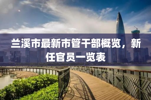 蘭溪市最新市管干部概覽，新任官員一覽表
