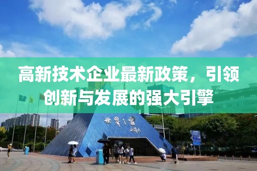 高新技術(shù)企業(yè)最新政策，引領(lǐng)創(chuàng)新與發(fā)展的強大引擎