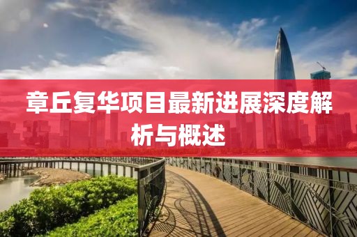 章丘復(fù)華項(xiàng)目最新進(jìn)展深度解析與概述