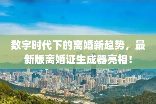 數(shù)字時(shí)代下的離婚新趨勢(shì)，最新版離婚證生成器亮相！