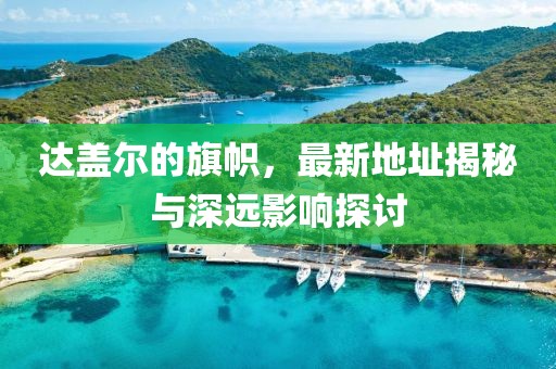 達(dá)蓋爾的旗幟，最新地址揭秘與深遠(yuǎn)影響探討