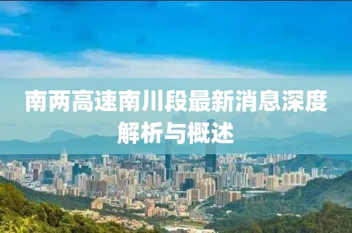 南兩高速南川段最新消息深度解析與概述