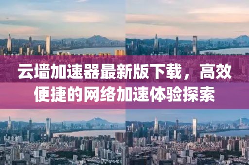 云墻加速器最新版下載，高效便捷的網(wǎng)絡(luò)加速體驗探索