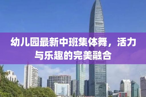 幼兒園最新中班集體舞，活力與樂(lè)趣的完美融合