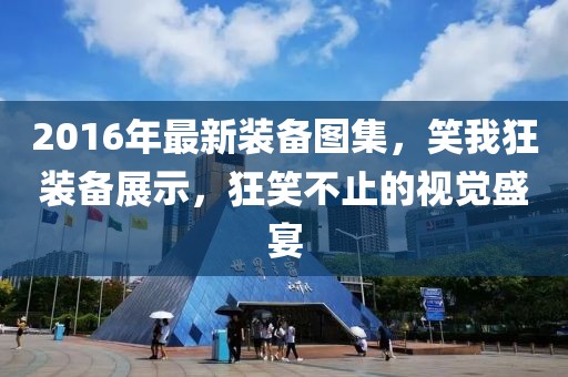 2016年最新裝備圖集，笑我狂裝備展示，狂笑不止的視覺盛宴