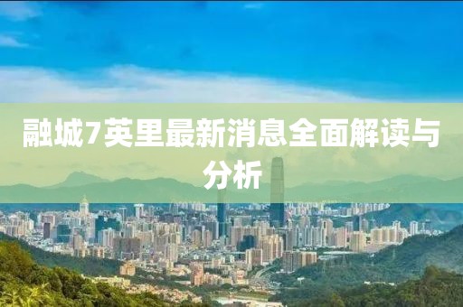 融城7英里最新消息全面解讀與分析