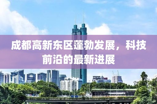 成都高新東區(qū)蓬勃發(fā)展，科技前沿的最新進展