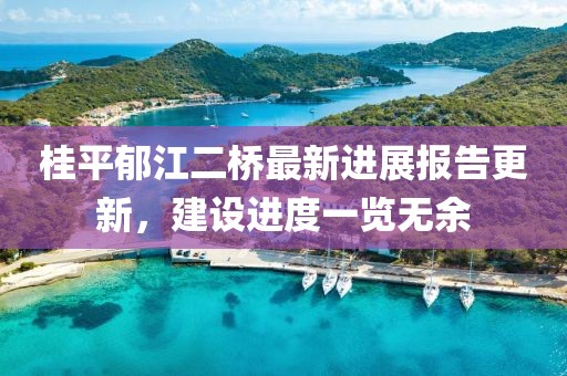桂平郁江二橋最新進(jìn)展報(bào)告更新，建設(shè)進(jìn)度一覽無余