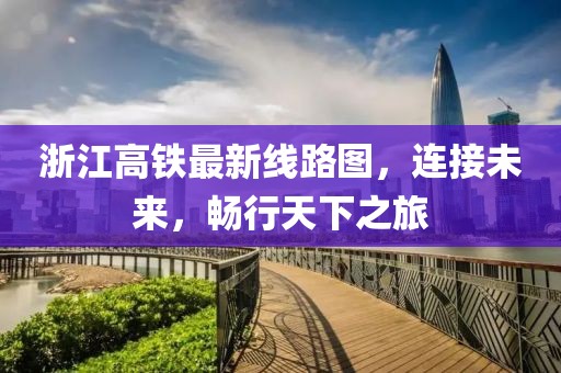 浙江高鐵最新線路圖，連接未來，暢行天下之旅
