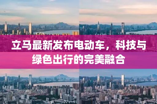立馬最新發(fā)布電動(dòng)車，科技與綠色出行的完美融合