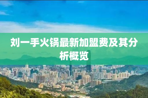 劉一手火鍋最新加盟費及其分析概覽