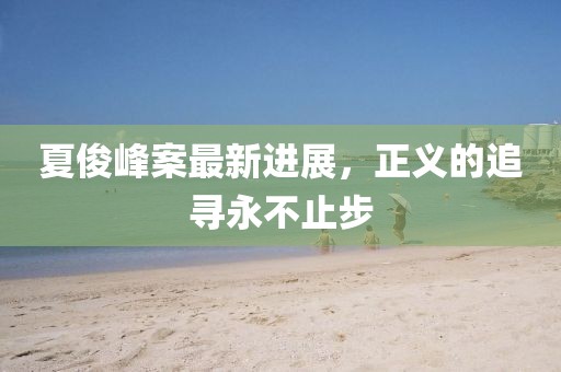 夏俊峰案最新進(jìn)展，正義的追尋永不止步
