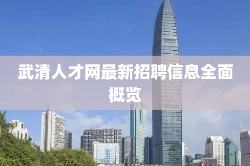 武清人才網(wǎng)最新招聘信息全面概覽