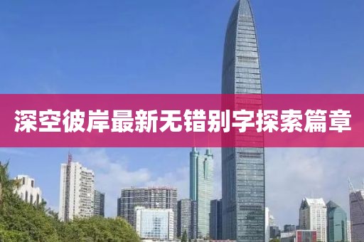 深空彼岸最新無錯別字探索篇章