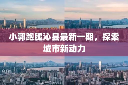小郭跑腿沁縣最新一期，探索城市新動(dòng)力