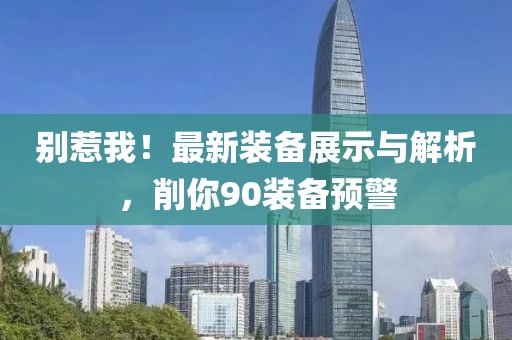 別惹我！最新裝備展示與解析，削你90裝備預(yù)警