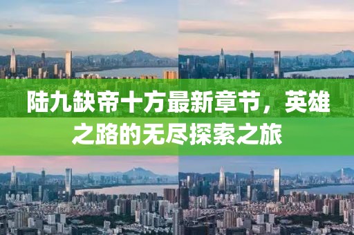 陸九缺帝十方最新章節(jié)，英雄之路的無盡探索之旅
