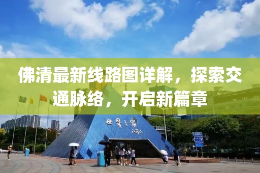 佛清最新線路圖詳解，探索交通脈絡(luò)，開啟新篇章