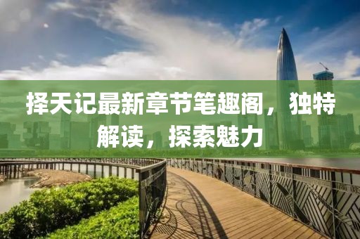 擇天記最新章節(jié)筆趣閣，獨特解讀，探索魅力