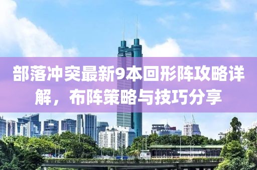 部落沖突最新9本回形陣攻略詳解，布陣策略與技巧分享