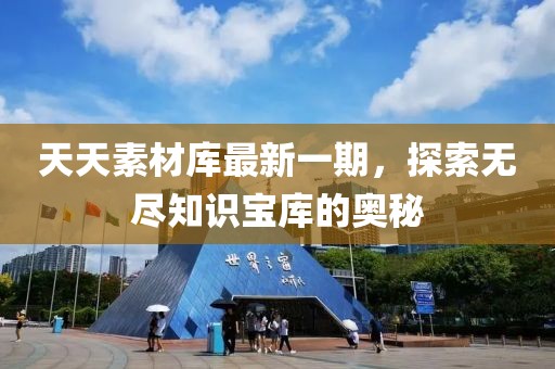 天天素材庫最新一期，探索無盡知識寶庫的奧秘