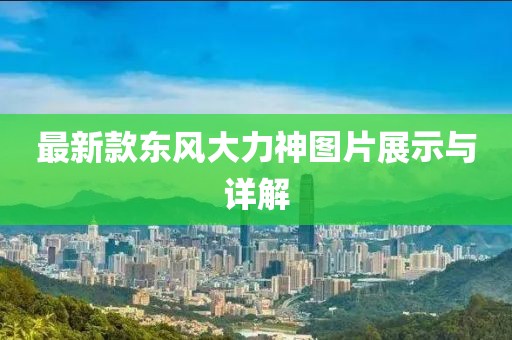 最新款東風(fēng)大力神圖片展示與詳解