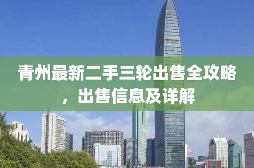 青州最新二手三輪出售全攻略，出售信息及詳解