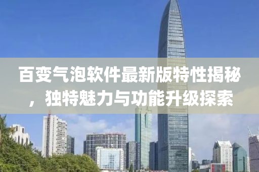 百變氣泡軟件最新版特性揭秘，獨特魅力與功能升級探索