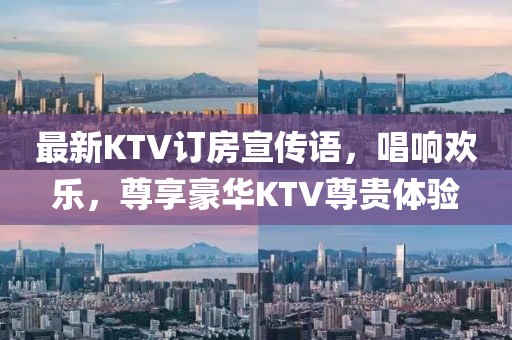 最新KTV訂房宣傳語(yǔ)，唱響歡樂(lè)，尊享豪華KTV尊貴體驗(yàn)