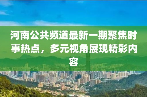 河南公共頻道最新一期聚焦時(shí)事熱點(diǎn)，多元視角展現(xiàn)精彩內(nèi)容