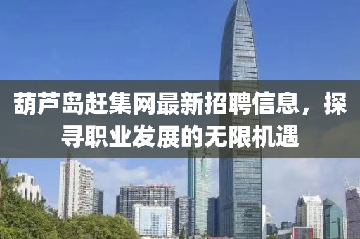 葫蘆島趕集網(wǎng)最新招聘信息，探尋職業(yè)發(fā)展的無限機(jī)遇