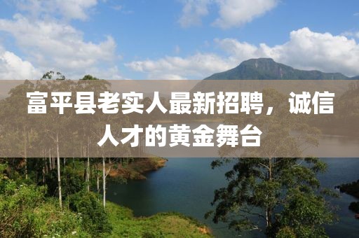 富平縣老實(shí)人最新招聘，誠(chéng)信人才的黃金舞臺(tái)