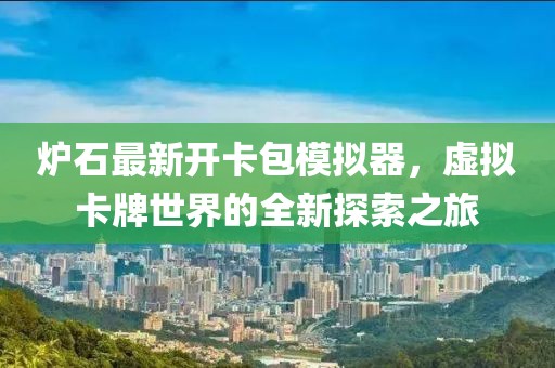 爐石最新開卡包模擬器，虛擬卡牌世界的全新探索之旅