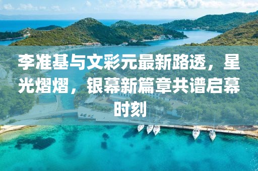 李準(zhǔn)基與文彩元最新路透，星光熠熠，銀幕新篇章共譜啟幕時(shí)刻