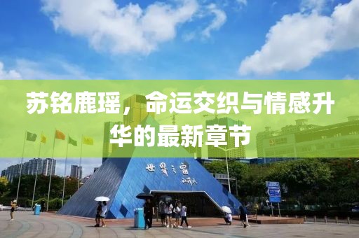 蘇銘鹿瑤，命運交織與情感升華的最新章節(jié)