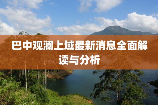 巴中觀瀾上域最新消息全面解讀與分析