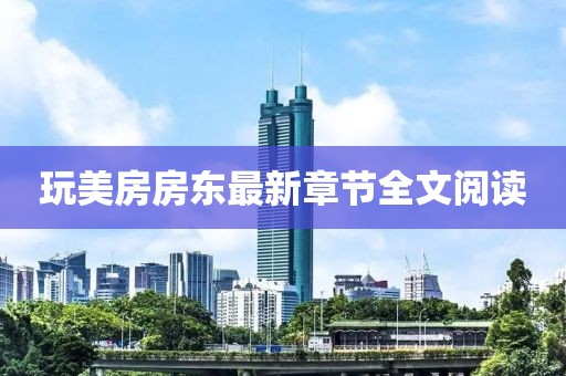 玩美房房東最新章節(jié)全文閱讀