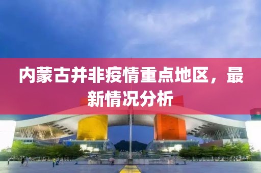 內(nèi)蒙古并非疫情重點(diǎn)地區(qū)，最新情況分析