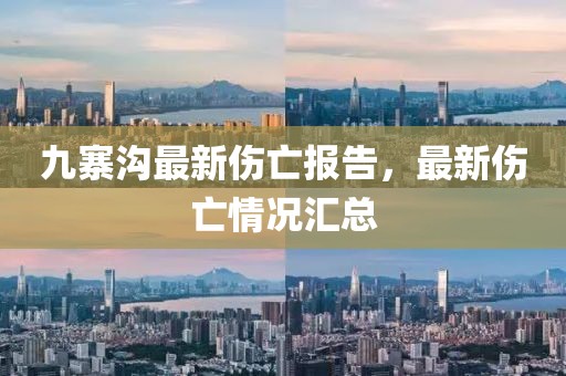 九寨溝最新傷亡報(bào)告，最新傷亡情況匯總