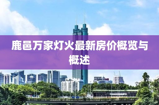 鹿邑萬家燈火最新房價(jià)概覽與概述