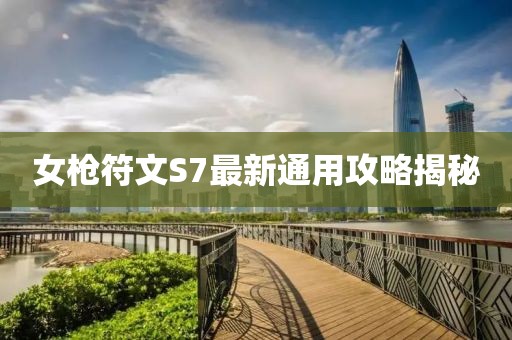 女槍符文S7最新通用攻略揭秘