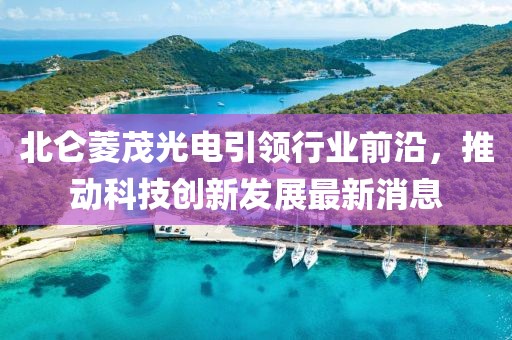 北侖菱茂光電引領行業(yè)前沿，推動科技創(chuàng)新發(fā)展最新消息