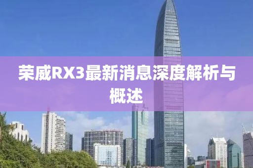 榮威RX3最新消息深度解析與概述
