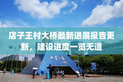 店子王村大橋最新進(jìn)展報(bào)告更新，建設(shè)進(jìn)度一覽無遺