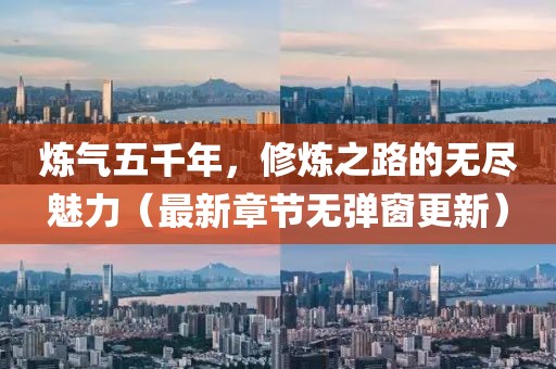 煉氣五千年，修煉之路的無盡魅力（最新章節(jié)無彈窗更新）