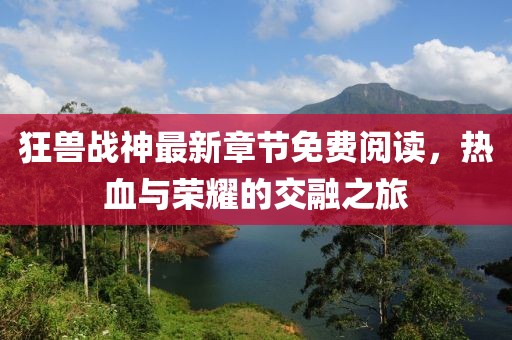 狂獸戰(zhàn)神最新章節(jié)免費(fèi)閱讀，熱血與榮耀的交融之旅