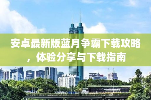安卓最新版藍(lán)月?tīng)?zhēng)霸下載攻略，體驗(yàn)分享與下載指南