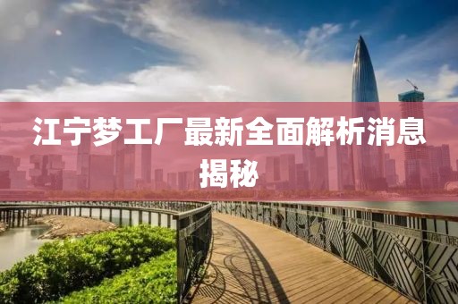 江寧夢(mèng)工廠最新全面解析消息揭秘